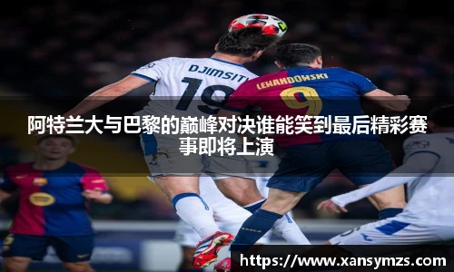 阿特兰大与巴黎的巅峰对决谁能笑到最后精彩赛事即将上演