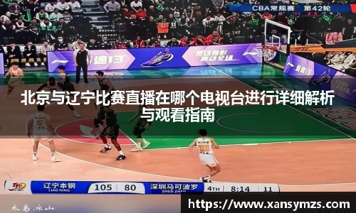 北京与辽宁比赛直播在哪个电视台进行详细解析与观看指南